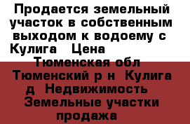 Продается земельный участок в собственным выходом к водоему с. Кулига › Цена ­ 1 500 000 - Тюменская обл., Тюменский р-н, Кулига д. Недвижимость » Земельные участки продажа   